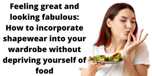 Feeling great and looking fabulous: How to incorporate shapewear into your wardrobe without depriving yourself of food