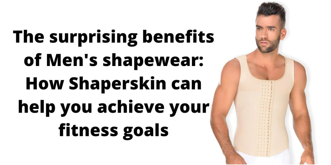 The surprising benefits of Men's shapewear: How Shaperskin can help you achieve your fitness goals